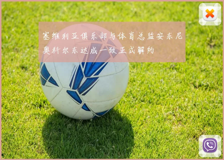 塞维利亚俱乐部与体育总监安东尼奥科尔东达成一致正式解约
