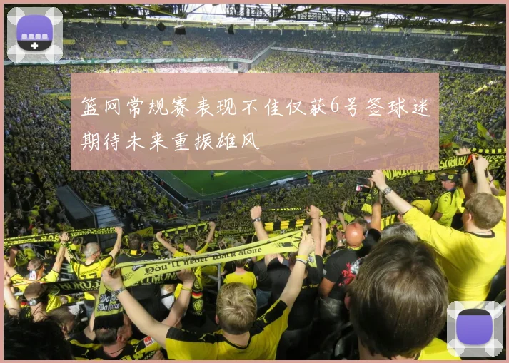 篮网常规赛表现不佳仅获6号签球迷期待未来重振雄风