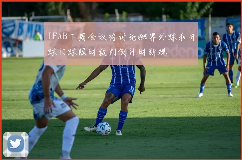 IFAB下周会议将讨论掷界外球和开球门球限时裁判倒计时新规