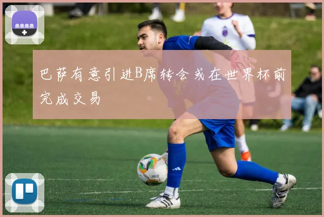 巴萨有意引进B席转会或在世界杯前完成交易