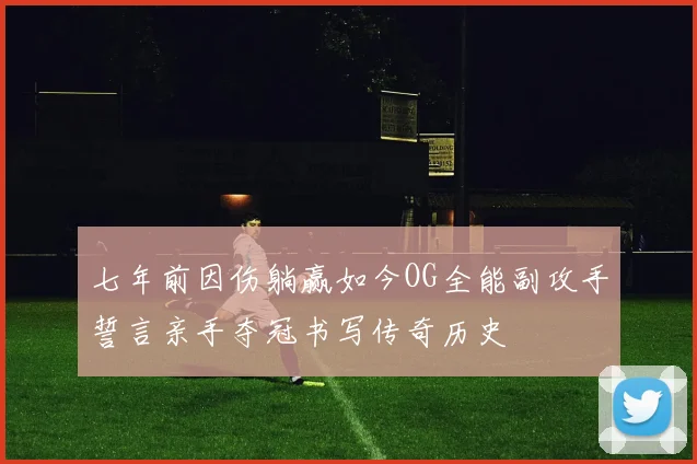 七年前因伤躺赢如今OG全能副攻手誓言亲手夺冠书写传奇历史