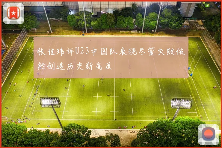 张佳玮评U23中国队表现尽管失败依然创造历史新高度