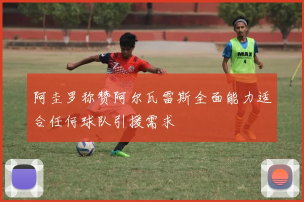 阿圭罗称赞阿尔瓦雷斯全面能力适合任何球队引援需求