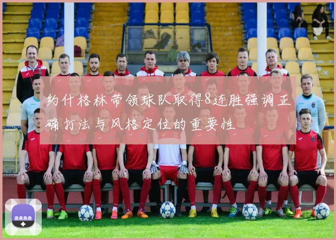约什格林带领球队取得8连胜强调正确打法与风格定位的重要性
