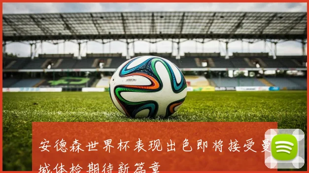 安德森世界杯表现出色即将接受曼城体检期待新篇章