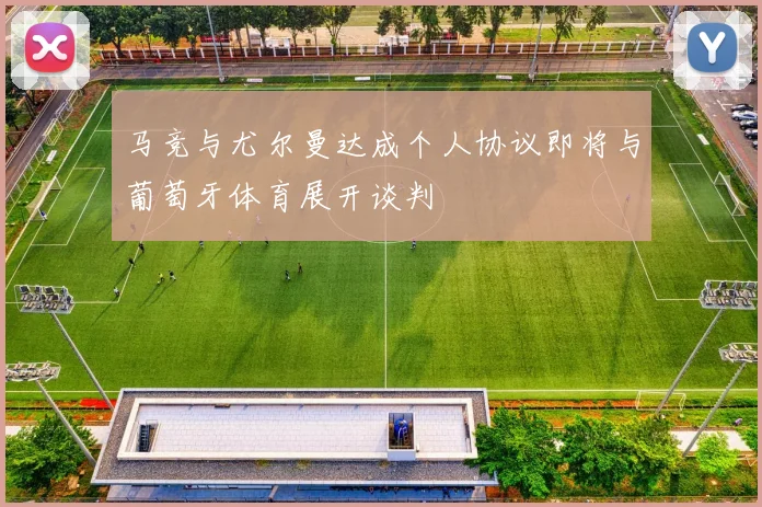 马竞与尤尔曼达成个人协议即将与葡萄牙体育展开谈判