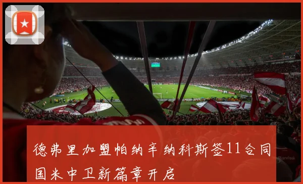 德弗里加盟帕纳辛纳科斯签11合同国米中卫新篇章开启