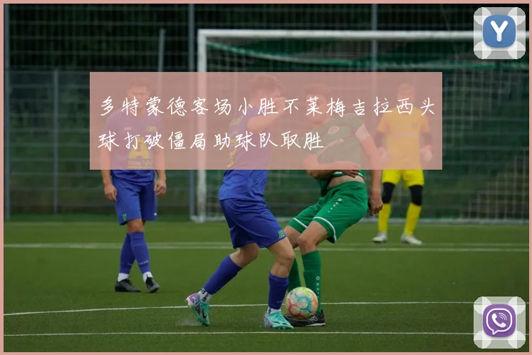 多特蒙德客场小胜不莱梅吉拉西头球打破僵局助球队取胜