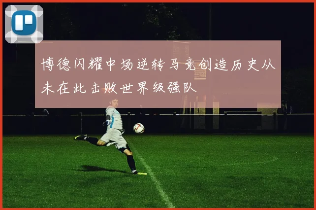 博德闪耀中场逆转马竞创造历史从未在此击败世界级强队